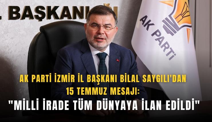 AK Parti İzmir İl Başkanı Bilal Saygılı'dan 15 Temmuz mesajı: 'Milli irade tüm dünyaya ilan edildi'