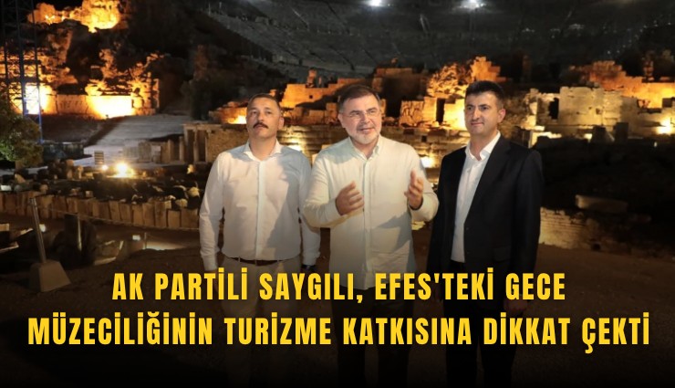 AK Partili Saygılı, Efes'teki gece müzeciliğinin turizme katkısına dikkat çekti