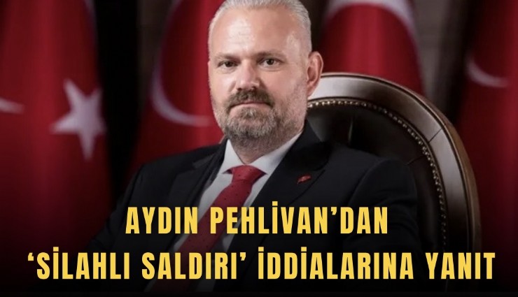 Aydın Pehlivan’dan ‘silahlı saldırı’ iddialarına yanıt