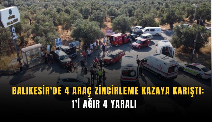 Balıkesir'de 4 araç zincirleme kazaya karıştı: 1'i Ağır 4 yaralı