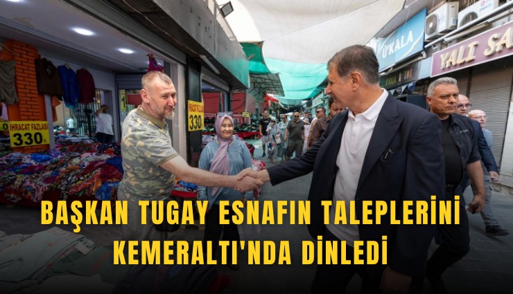 Başkan Tugay esnafın taleplerini Kemeraltı'nda dinledi