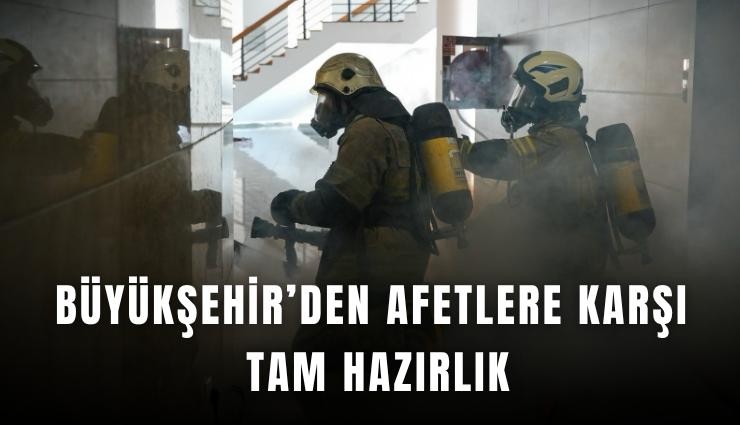 Büyükşehir’den afetlere karşı tam hazırlık