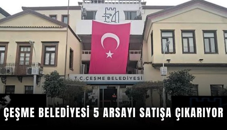 Çeşme Belediyesi 5 arsayı satışa çıkarıyor