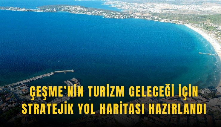 Çeşme’nin turizm geleceği için stratejik yol haritası hazırlandı