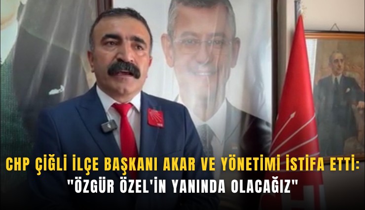 CHP Çiğli İlçe Başkanı Erkan Akar ve yönetimi istifa etti: 'Özgür Özel'in yanında olacağız'