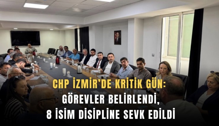 CHP İzmir’de kritik gün: Görevler belirlendi, 8 isim disipline sevk edildi
