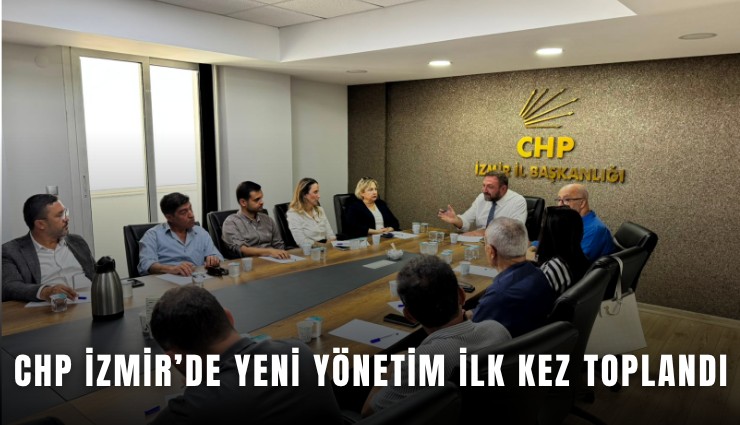 CHP İzmir’de yeni yönetim ilk kez toplandı