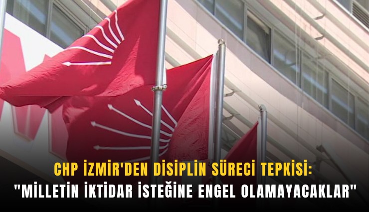 CHP İzmir'den disiplin süreci tepkisi: 
