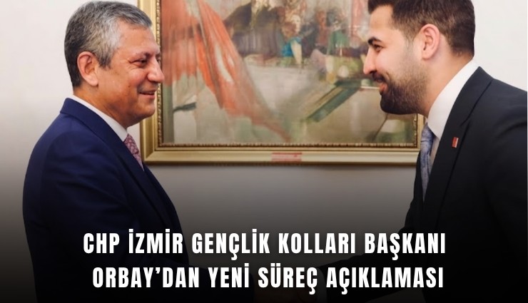 CHP İzmir Gençlik Kolları Başkanı Orbay'dan yeni süreç açıklaması