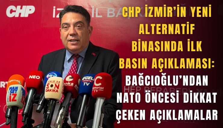 CHP İzmir’in yeni alternatif binasında ilk basın açıklaması: Bağcıoğlu’ndan NATO öncesi dikkat çeken açıklamalar