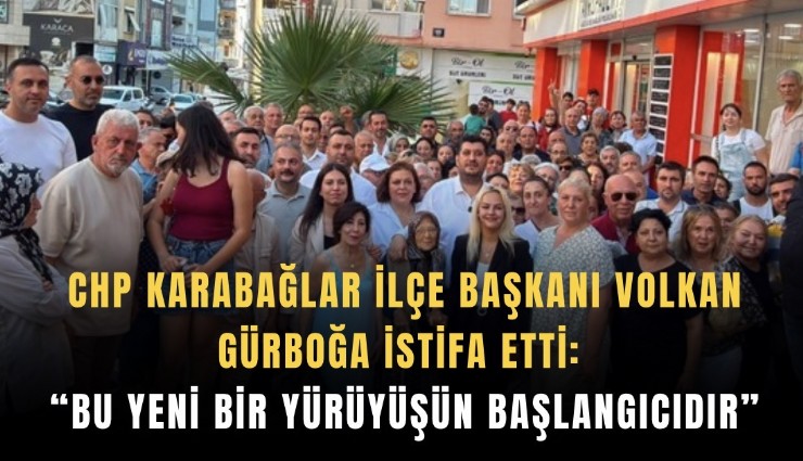 CHP Karabağlar İlçe Başkanı Volkan Gürboğa istifa etti: Bu yeni bir yürüyüşün başlangıcıdır