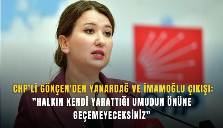 CHP'li Gökçen'den Yanardağ ve İmamoğlu çıkışı: 