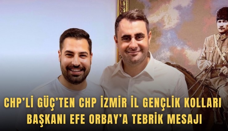 CHP’li Güç’ten CHP İzmir İl Gençlik Kolları Başkanı Efe Orbay’a tebrik mesajı