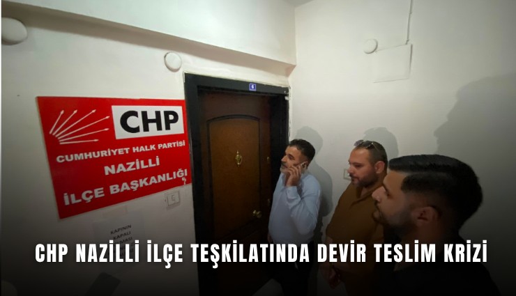 CHP Nazilli ilçe teşkilatında devir teslim krizi