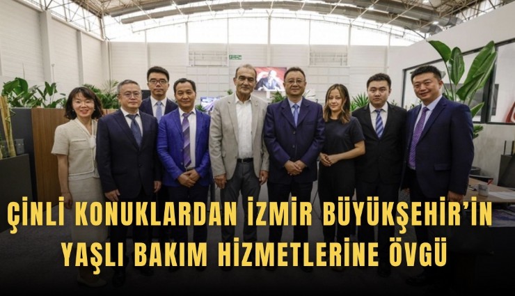 Çinli konuklardan İzmir Büyükşehir’in yaşlı bakım hizmetlerine övgü