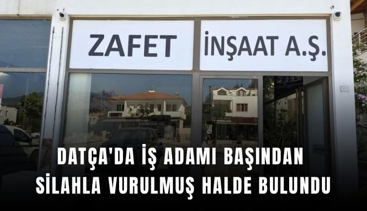 Datça'da iş adamı başından silahla vurulmuş halde bulundu