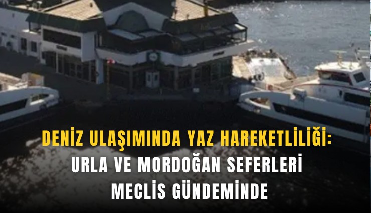 Deniz ulaşımında yaz hareketliliği: Urla ve Mordoğan seferleri meclis gündeminde