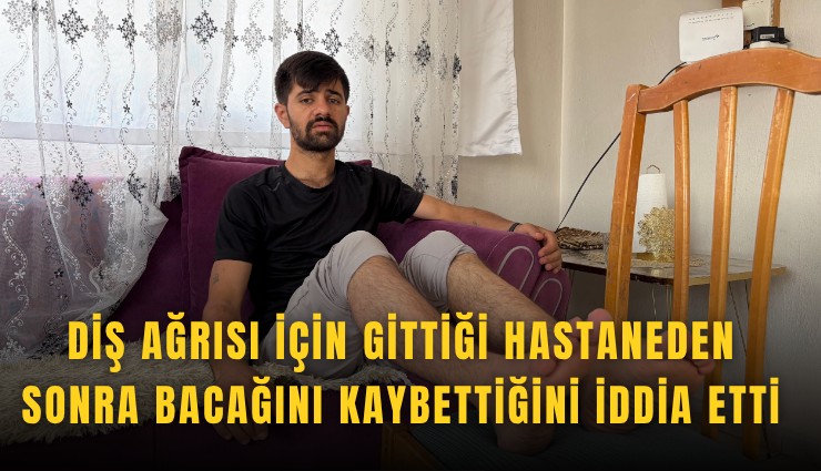 Diş ağrısı için gittiği hastaneden sonra bacağını kaybettiğini iddia etti