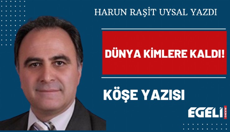 Dünya kimlere kaldı!