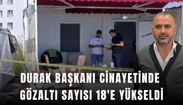 Durak başkanı cinayetinde gözaltı sayısı 18'e yükseldi