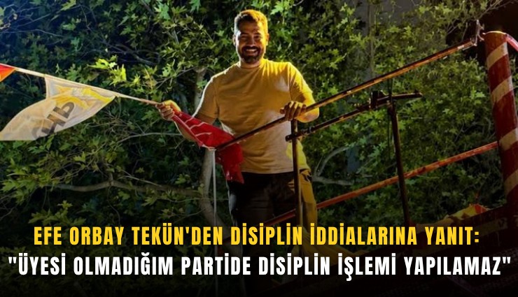 Efe Orbay Tekün'den disiplin iddialarına yanıt: 'Üyesi olmadığım partide disiplin işlemi yapılamaz'
