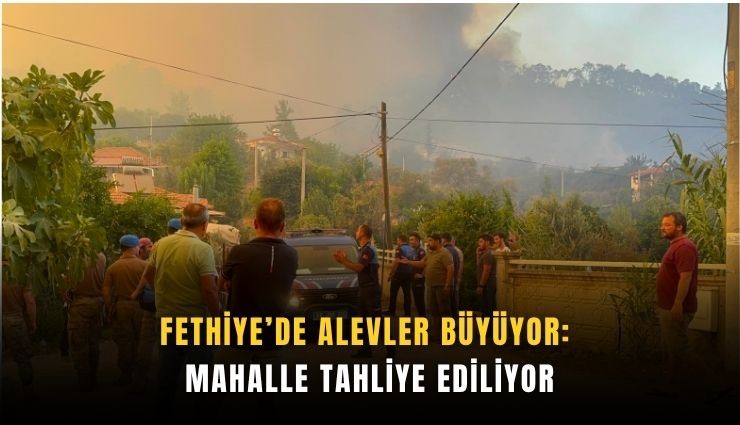 Fethiye’de alevler büyüyor: Mahalle tahliye ediliyor