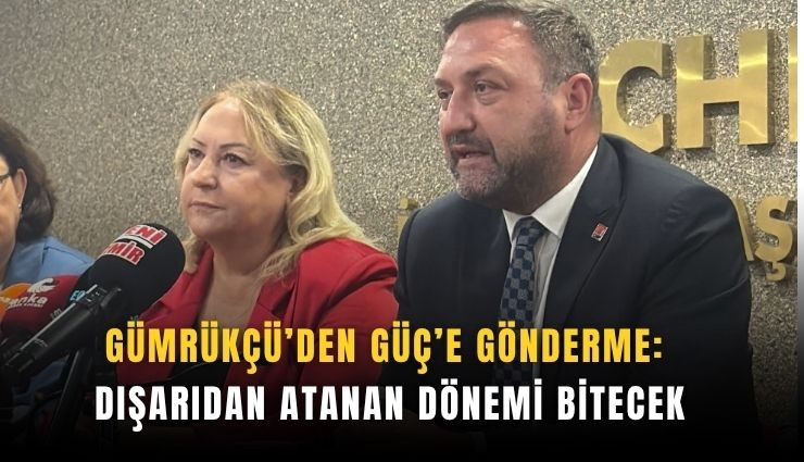 Gümrükçü’den Güç’e gönderme: Dışarıdan atanan dönemi bitecek