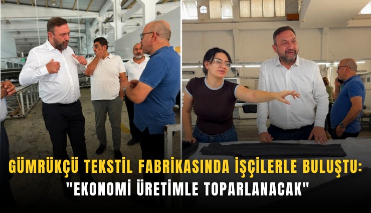 Gümrükçü tekstil fabrikasında işçilerle buluştu: 