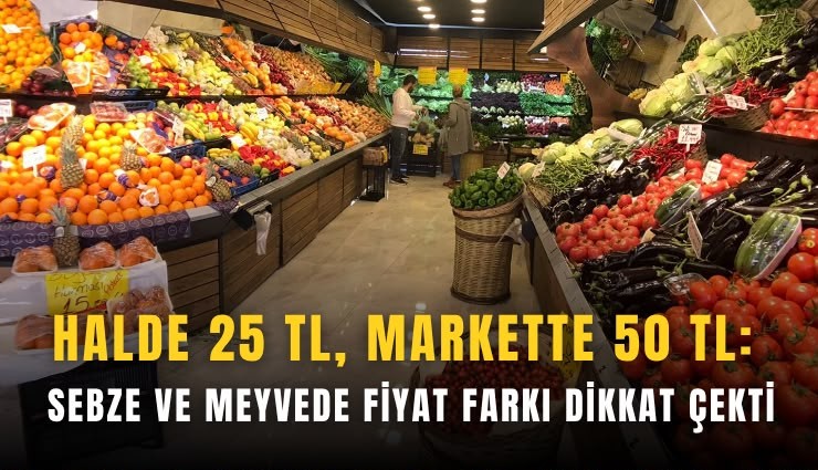 Halde 25 TL, markette 50 TL: Sebze ve meyvede fiyat farkı dikkat çekti