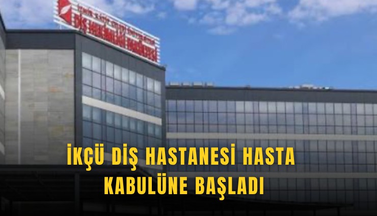 İKÇÜ Diş Hastanesi hasta kabulüne başladı