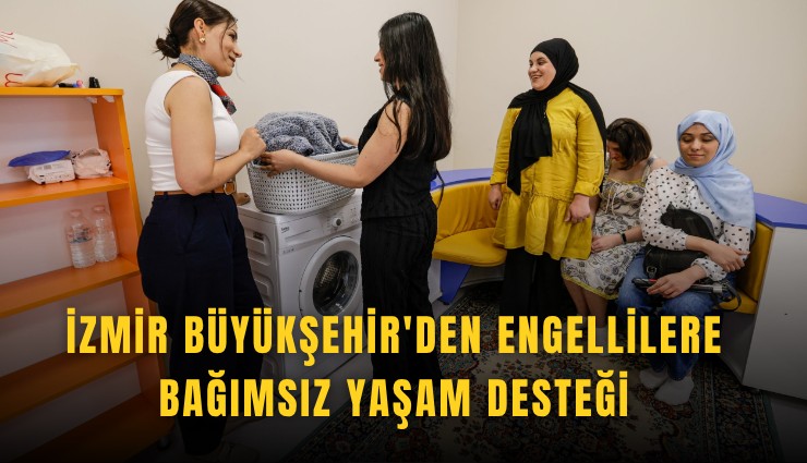 İzmir Büyükşehir'den engellilere bağımsız yaşam desteği