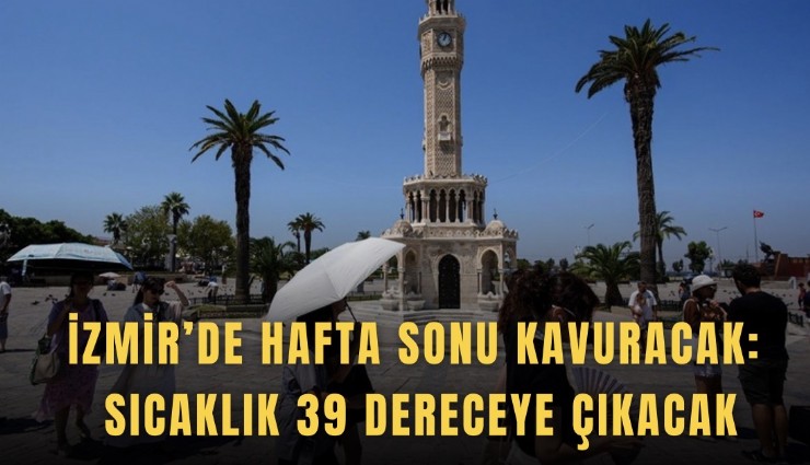 İzmir’de hafta sonu kavuracak: Sıcaklık 39 dereceye çıkacak