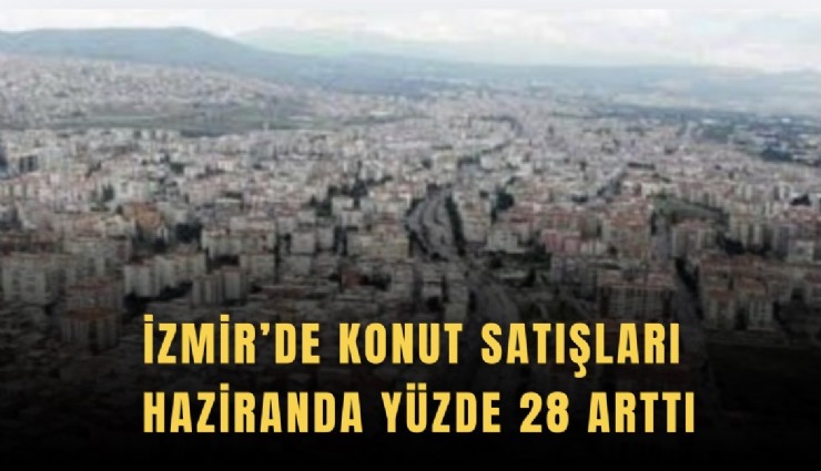 İzmir’de Konut satışları Haziranda yüzde 28 arttı