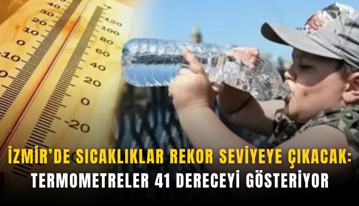İzmir’de sıcaklıklar rekor seviyeye çıkacak: Termometreler 41 dereceyi gösteriyor