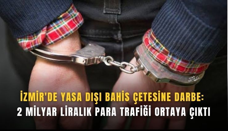 İzmir'de yasa dışı bahis çetesine darbe: 2 milyar liralık para trafiği ortaya çıktı