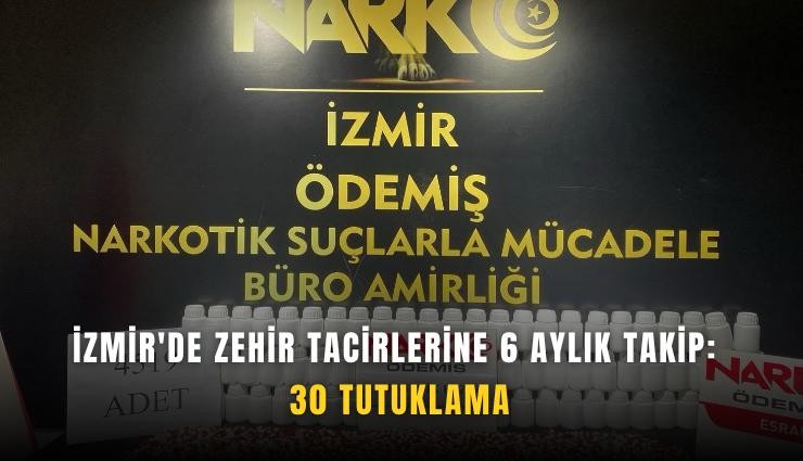 İzmir'de zehir tacirlerine 6 aylık takip: 30 tutuklama