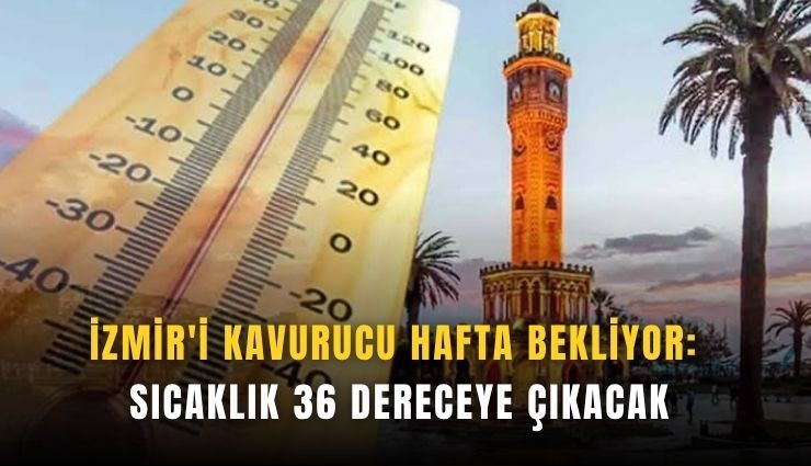 İzmir'i kavurucu hafta bekliyor: Sıcaklık 36 dereceye çıkacak