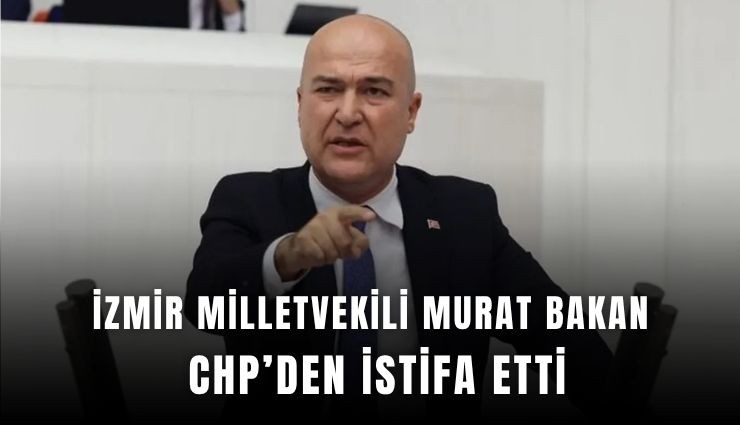 İzmir Milletvekili Murat Bakan CHP'den istifa etti