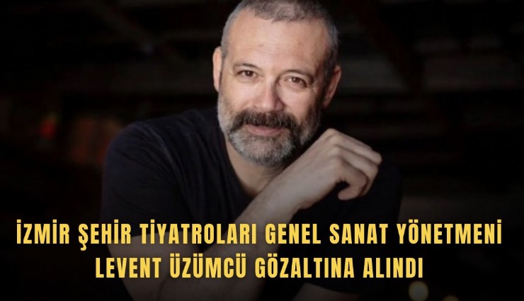 İzmir Şehir Tiyatroları Genel Sanat Yönetmeni Levent Üzümcü gözaltına alındı