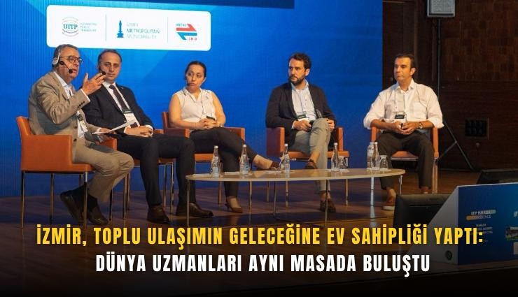 İzmir, toplu ulaşımın geleceğine ev sahipliği yaptı: Dünya uzmanları aynı masada buluştu