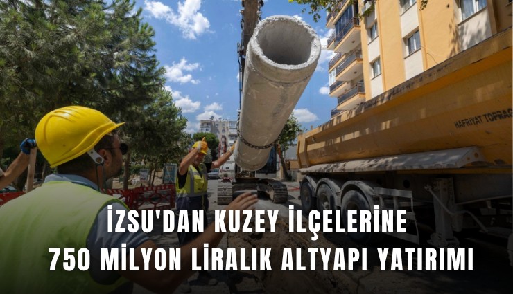 İZSU'dan kuzey ilçelerine 750 milyon liralık altyapı yatırımı