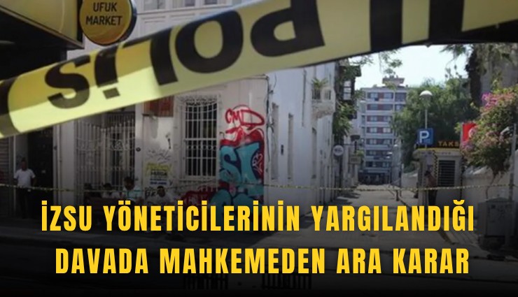 İZSU yöneticilerinin yargılandığı davada mahkemeden ara karar