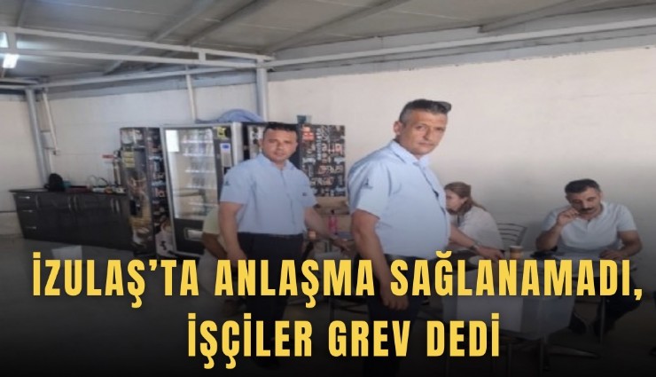 İZULAŞ’ta anlaşma sağlanamadı, işçiler grev dedi