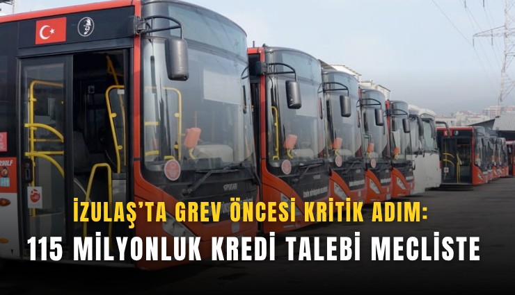 İZULAŞ’ta grev öncesi kritik adım: 115 Milyonluk kredi talebi mecliste