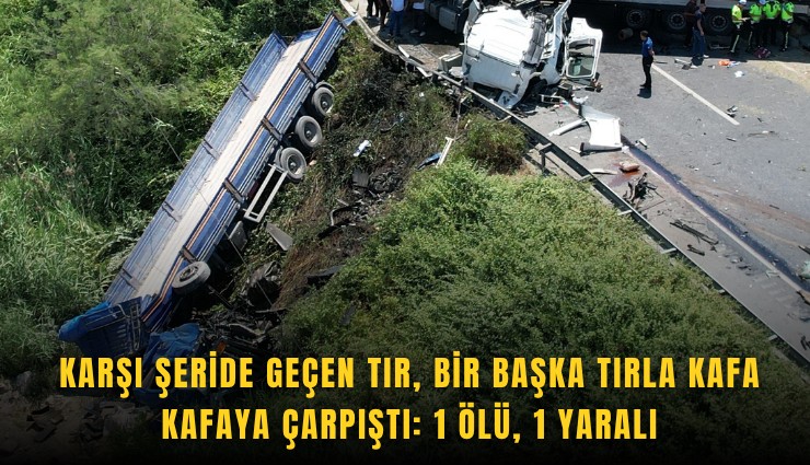 Karşı şeride geçen tır, bir başka tırla kafa kafaya çarpıştı: 1 ölü, 1 yaralı