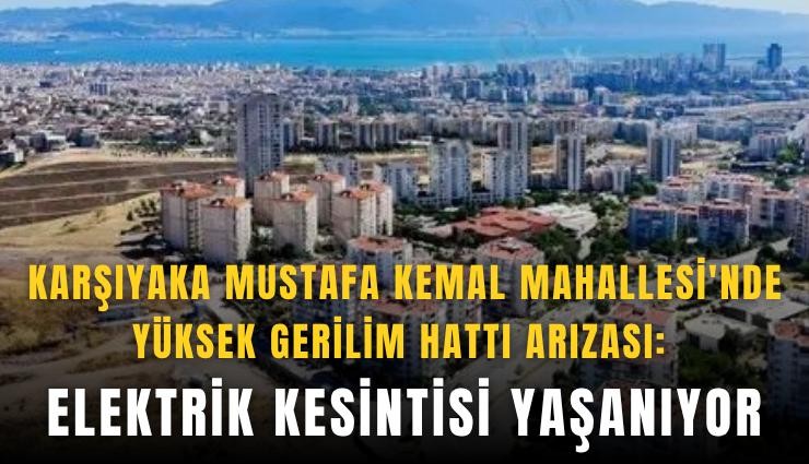 Karşıyaka Mustafa Kemal Mahallesi'nde yüksek gerilim hattı arızası: Elektrik kesintisi yaşanıyor