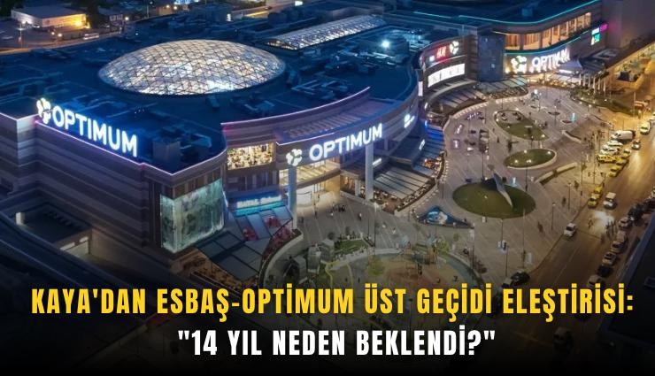 Kaya'dan ESBAŞ-Optimum üst geçidi eleştirisi: ''14 yıl neden beklendi?''