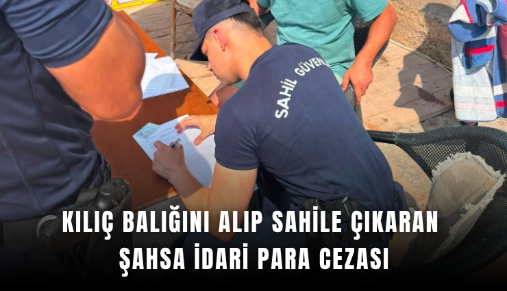 Kılıç balığını alıp sahile çıkaran şahsa idari para cezası
