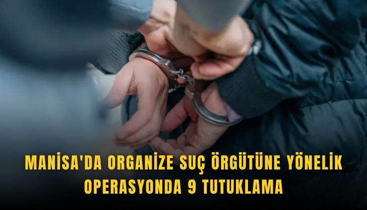 Manisa'da organize suç örgütüne yönelik operasyonda 9 tutuklama