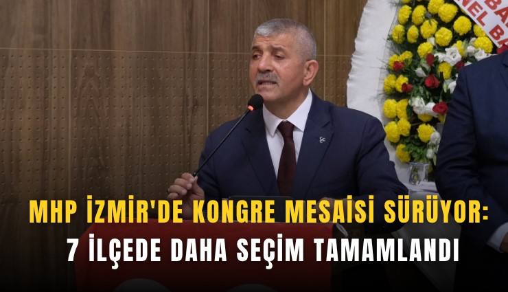 MHP İzmir'de kongre mesaisi sürüyor: 7 İlçede daha seçim tamamlandı
